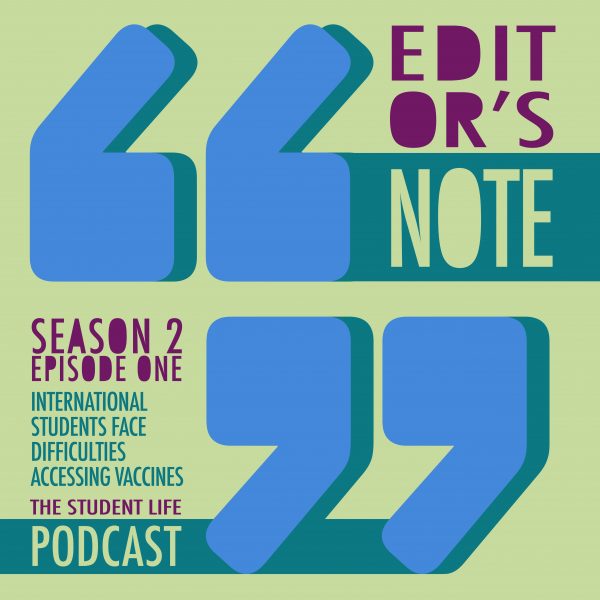 Graphic with a set of large quotations large in blue. Text reads "Editor's Note" in the upper right hand corner and "Season 2 Episode One: International Students Face Difficulties Accessing Vaccines, the Student Life Podcast" in the lower left hand corner in green and purple font.