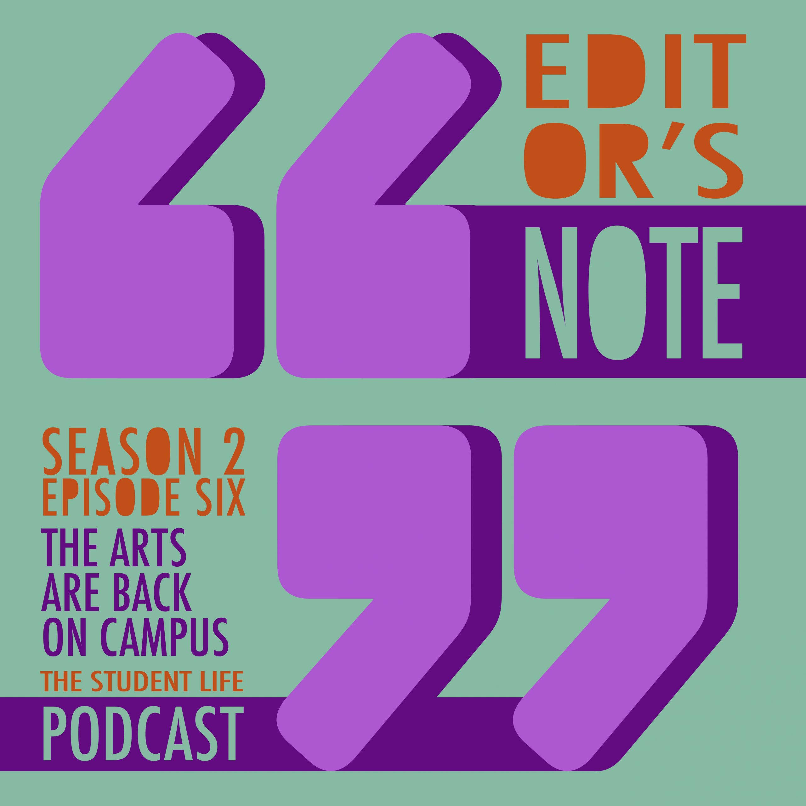 A graphic with two large purple quotation marks in the center in front of a lime green background. In the upper right hand corner, orange and green letters read "Editor's Note." In the lower left hand corner, purple and green letters read "Season 2 Episode Six The Arts Are Back on Campus" and "The Student Life Podcast"