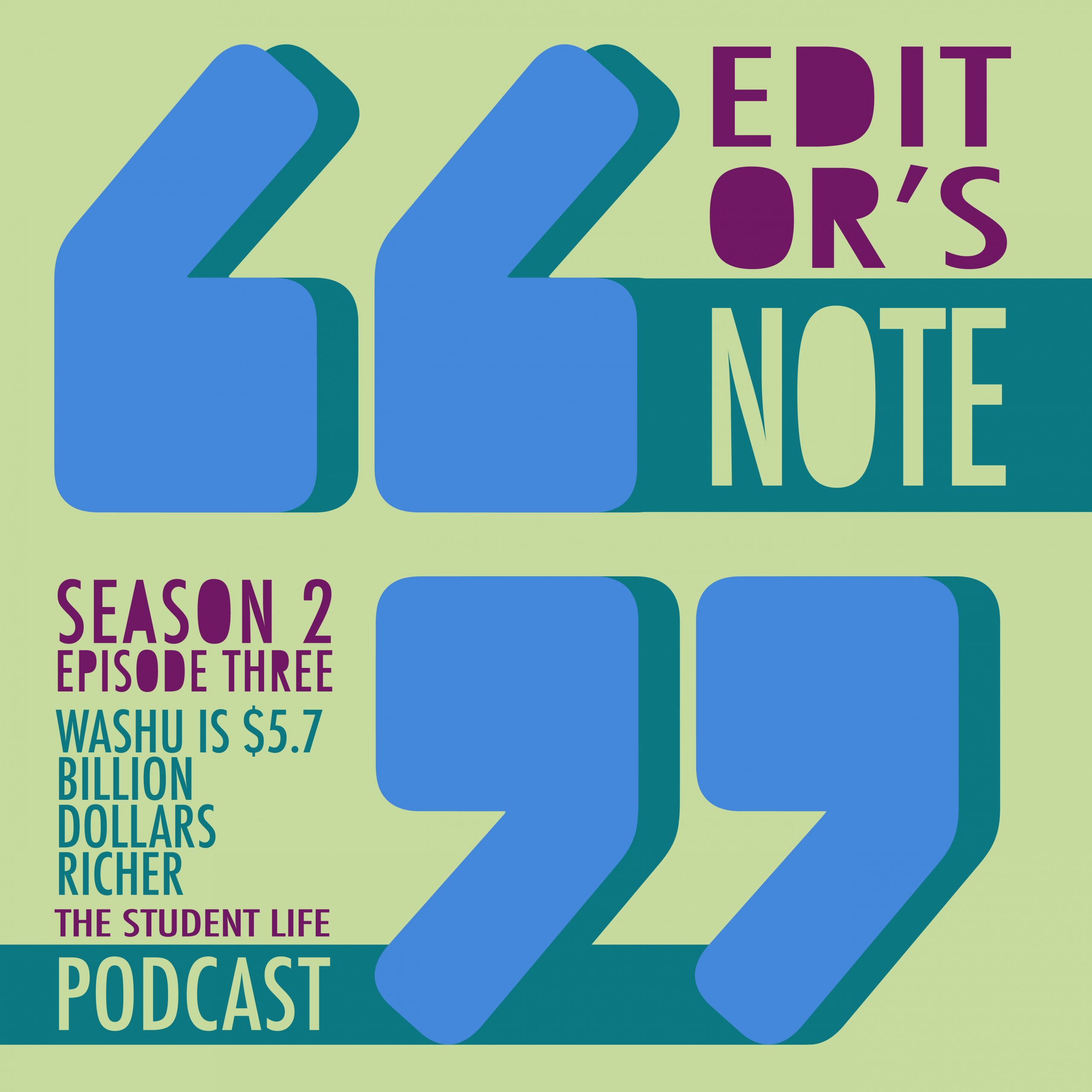 A graphic with two large blue quotation marks in the center in front of a lime green background. In the upper right hand corner, purple and green letters read "Editor's Note." In the lower left hand corner, purple and green letters read "Season 2 Episode 3 WashU is $5.7 billion dollars richer" and "The Student Life Podcast"