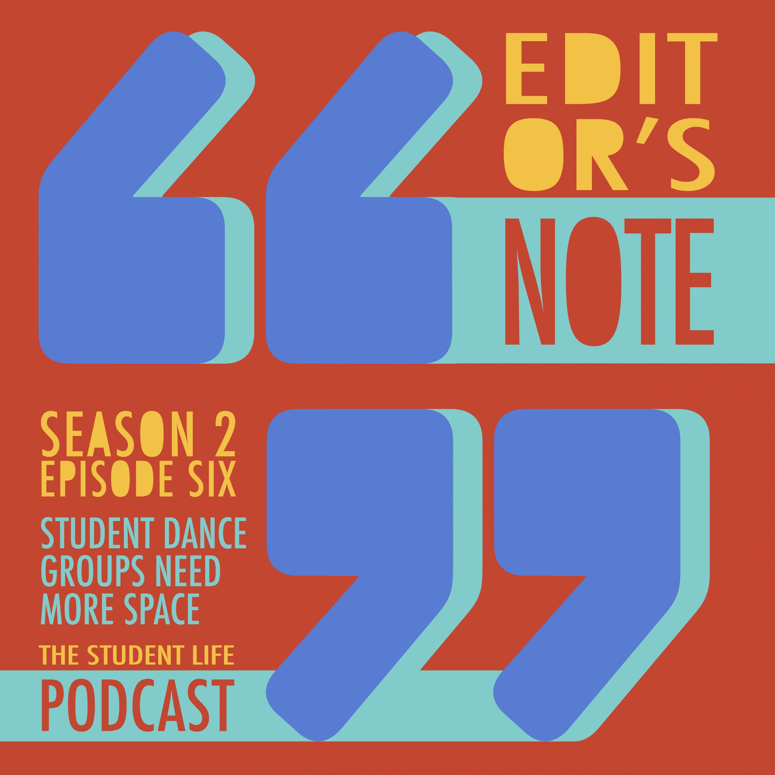 A graphic with two large blue quotation marks in the center in front of an orange background. In the upper right hand corner, orange and green letters read "Editor's Note." In the lower left hand corner, purple and green letters read "Dance Groups Need More Space" and "The Student Life Podcast."